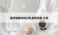 监控设备科技公司,监控设备 公司