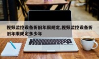 视频监控设备折旧年限规定,视频监控设备折旧年限规定多少年