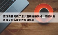 监控设备离线了怎么重新连接网络，监控设备离线了怎么重新连接网络呢