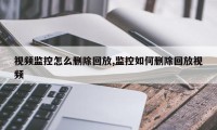 视频监控怎么删除回放,监控如何删除回放视频