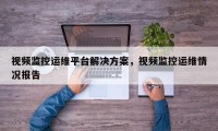 视频监控运维平台解决方案，视频监控运维情况报告