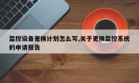 监控设备更换计划怎么写,关于更换监控系统的申请报告