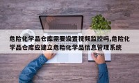 危险化学品仓库需要设置视频监控吗,危险化学品仓库应建立危险化学品信息管理系统