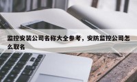 监控安装公司名称大全参考，安防监控公司怎么取名