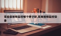 家庭装视频监控哪个牌子好,家用视频监控设备