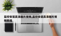 监控安装高清图片视频,监控安装高清图片视频教程
