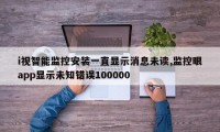 i视智能监控安装一直显示消息未读,监控眼app显示未知错误100000