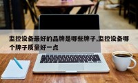 监控设备最好的品牌是哪些牌子,监控设备哪个牌子质量好一点