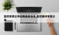 监控安装公司招聘最新信息,监控器材安装公司