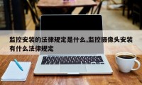 监控安装的法律规定是什么,监控摄像头安装有什么法律规定