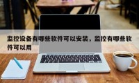 监控设备有哪些软件可以安装，监控有哪些软件可以用