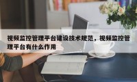 视频监控管理平台建设技术规范，视频监控管理平台有什么作用