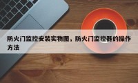 防火门监控安装实物图，防火门监控器的操作方法