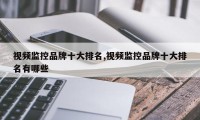 视频监控品牌十大排名,视频监控品牌十大排名有哪些