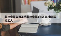 监控安装公司工地监控安装2百万元,安装监控工人