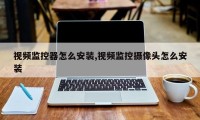 视频监控器怎么安装,视频监控摄像头怎么安装