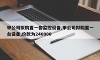 甲公司拟购置一套监控设备,甲公司拟购置一台设备,价款为240000