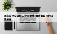 酒店监控安装施工合同免费,酒店安监控的法律依据