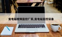 变电站视频监控厂家,变电站监控设备