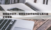 视频监控软件，视频监控软件如何能让其不能正常使用