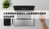 小区视频监控保留多久,小区视频监控保留多久可以查到