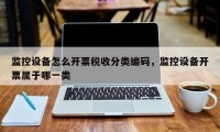 监控设备怎么开票税收分类编码，监控设备开票属于哪一类