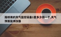 路桥用的天气监控设备1套多少钱一个,天气预报监测仪器