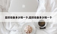 监控设备多少钱一个,监控设备多少钱一个
