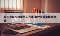 监控室监控设备施工方案,监控室设备操作流程