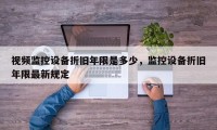视频监控设备折旧年限是多少，监控设备折旧年限最新规定