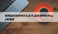 视频监控软件叫什么名字,监控视频软件app有哪些