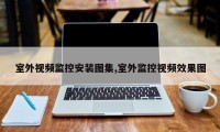 室外视频监控安装图集,室外监控视频效果图
