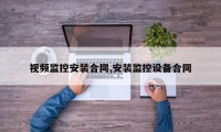 视频监控安装合同,安装监控设备合同