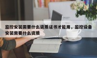 监控安装需要什么资质证书才能用，监控设备安装需要什么资质