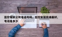 监控安装公司电话号码，监控安装找谁最好,电话是多少