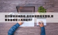 监控安装详细教程,监控安装教程完整版,需要准备哪些工具和配件?