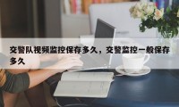 交警队视频监控保存多久，交警监控一般保存多久