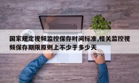 国家规定视频监控保存时间标准,相关监控视频保存期限原则上不少于多少天