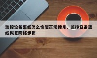 监控设备离线怎么恢复正常使用，监控设备离线恢复网络步骤