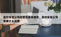 监控安装公司经营范围有哪些，监控安装公司需要什么资质