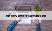 重庆监控安装电话,重庆监控摄像头安装