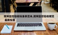 视频监控验收标准表范本,视频监控验收规范 最新标准
