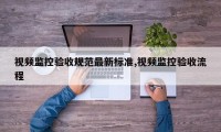 视频监控验收规范最新标准,视频监控验收流程