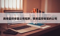 西安监控安装公司拓野，西安监控安装的公司