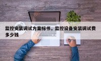 监控安装调试方案标书，监控设备安装调试费多少钱