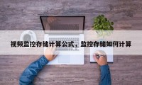 视频监控存储计算公式，监控存储如何计算
