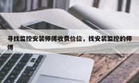 寻找监控安装师傅收费价位，找安装监控的师傅