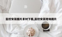 监控安装图片素材下载,监控安装现场图片