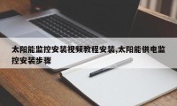 太阳能监控安装视频教程安装,太阳能供电监控安装步骤