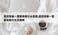 监控设备一套都有些什么东西,监控设备一套都有些什么东西呢